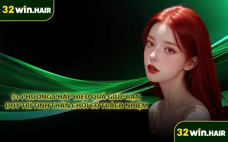 5+ Phương pháp hiệu quả giúp bạn duy trì tinh thần chơi có trách nhiệm