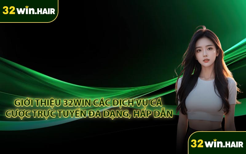 Giới thiệu 32WIN các dịch vụ cá cược trực tuyến đa dạng, hấp dẫn
