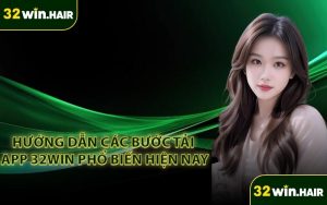 Hướng dẫn các bước tải app 32Win phổ biến hiện nay