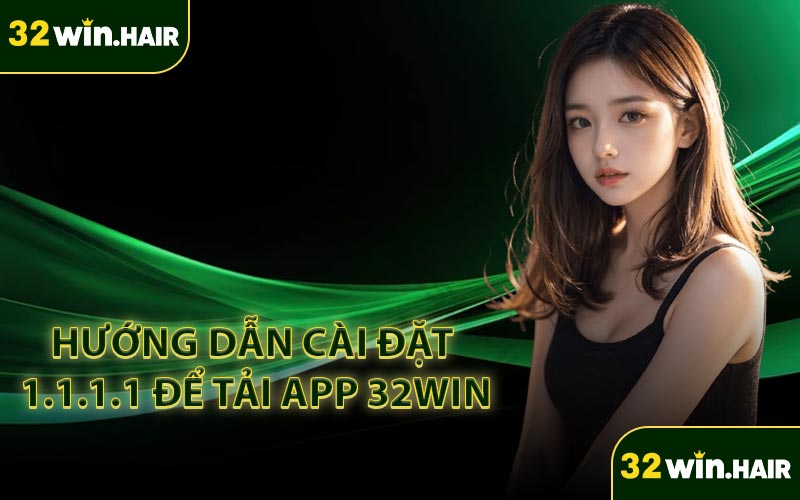 Hướng dẫn cài đặt 1.1.1.1 để tải app 32Win