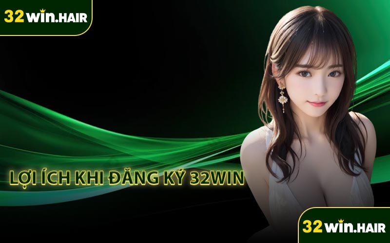 Lợi ích khi đăng ký 32Win