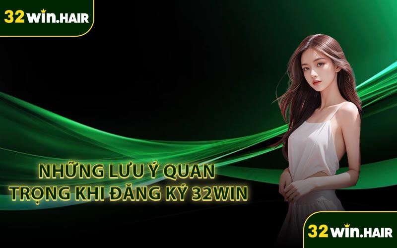 Những lưu ý quan trọng khi đăng ký 32win