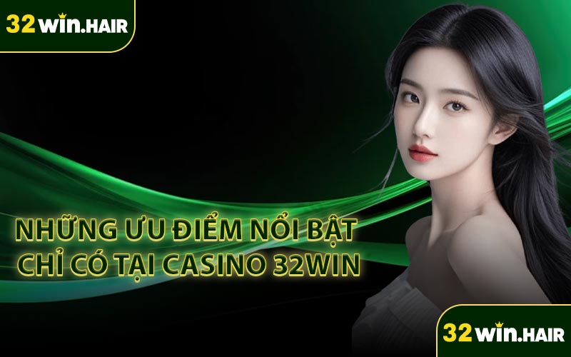 Những ưu điểm nổi bật chỉ có tại casino 32win
