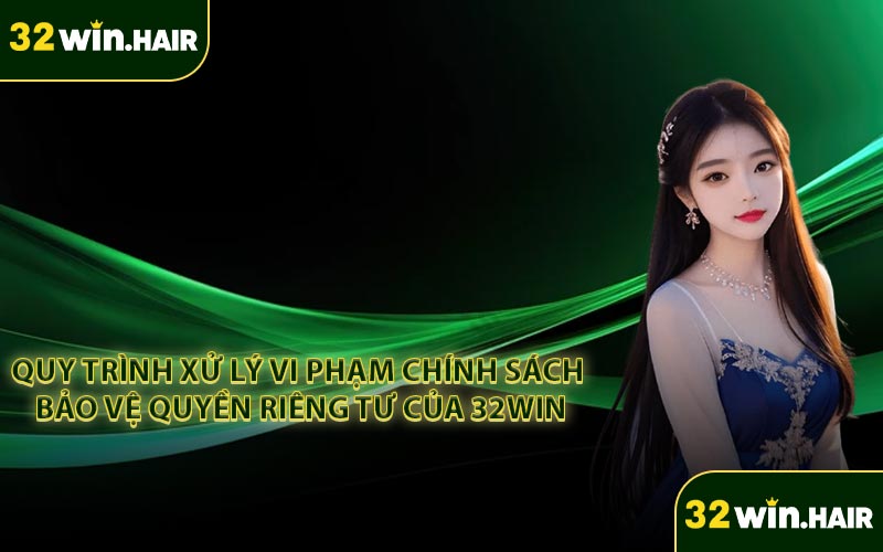 Quy trình xử lý vi phạm chính sách bảo vệ quyền riêng tư của 32win