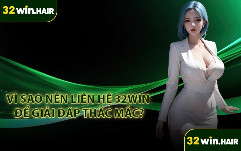 Vì sao nên liên hệ 32win để giải đáp thắc mắc?